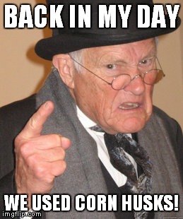 Back In My Day Meme | BACK IN MY DAY WE USED CORN HUSKS! | image tagged in memes,back in my day | made w/ Imgflip meme maker