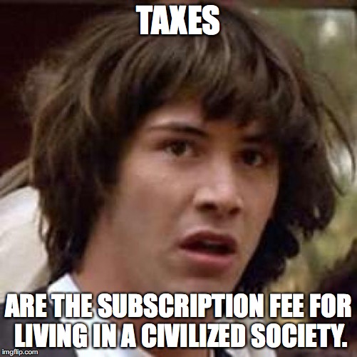 Conspiracy Keanu Meme | TAXES ARE THE SUBSCRIPTION FEE FOR LIVING IN A CIVILIZED SOCIETY. | image tagged in memes,conspiracy keanu | made w/ Imgflip meme maker