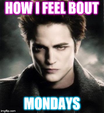 Edward Cullen | HOW I FEEL BOUT; MONDAYS | image tagged in edward cullen | made w/ Imgflip meme maker