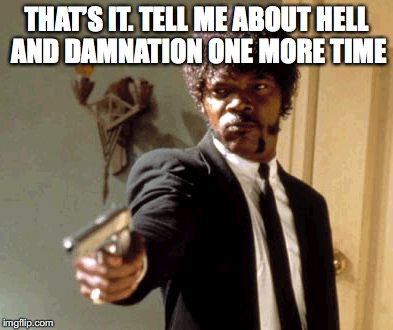 Say That Again I Dare You Meme | THAT’S IT. TELL ME ABOUT HELL AND DAMNATION ONE MORE TIME | image tagged in memes,say that again i dare you | made w/ Imgflip meme maker