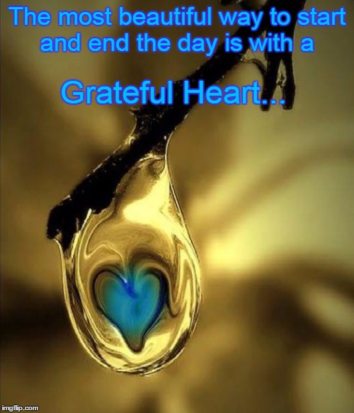 Grateful Heart | Grateful Heart... The most beautiful way to start and end the day is with a | image tagged in happy,heart,grateful | made w/ Imgflip meme maker