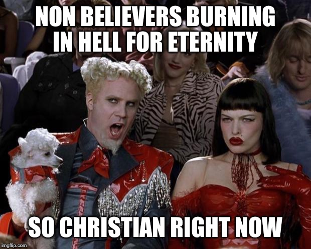 Mugatu So Hot Right Now Meme | NON BELIEVERS BURNING IN HELL FOR ETERNITY SO CHRISTIAN RIGHT NOW | image tagged in memes,mugatu so hot right now | made w/ Imgflip meme maker