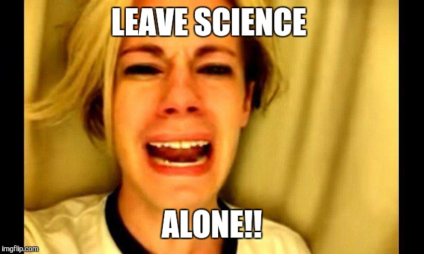 I reckon this is what the pro-science folks were yippin' about today. | LEAVE SCIENCE; ALONE!! | image tagged in memes,bill nye the science guy | made w/ Imgflip meme maker