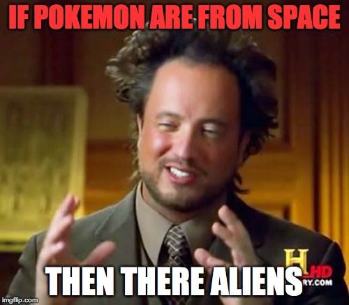 Ancient Aliens | IF POKEMON ARE FROM SPACE; THEN THERE ALIENS | image tagged in memes,ancient aliens | made w/ Imgflip meme maker
