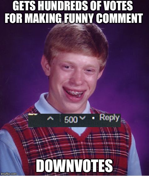 Bad Luck Brian | GETS HUNDREDS OF VOTES FOR MAKING FUNNY COMMENT; DOWNVOTES | image tagged in memes,bad luck brian | made w/ Imgflip meme maker