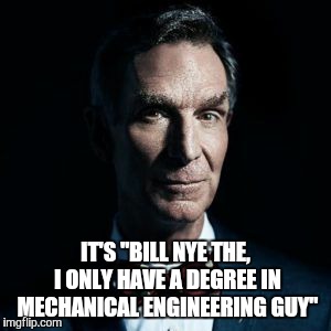  IT'S "BILL NYE THE, I ONLY HAVE A DEGREE IN MECHANICAL ENGINEERING GUY" | image tagged in memes,bill nye,happy earth day | made w/ Imgflip meme maker