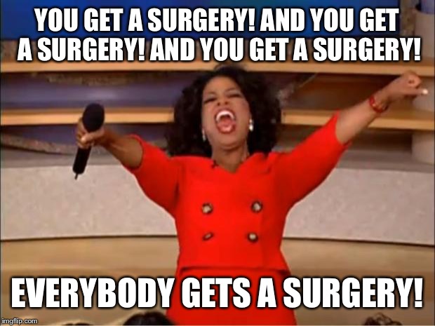 Me, my mom, my best friend… Tuesday is all about white coats & scalpels! | YOU GET A SURGERY! AND YOU GET A SURGERY! AND YOU GET A SURGERY! EVERYBODY GETS A SURGERY! | image tagged in memes,oprah you get a,funny,surgery | made w/ Imgflip meme maker