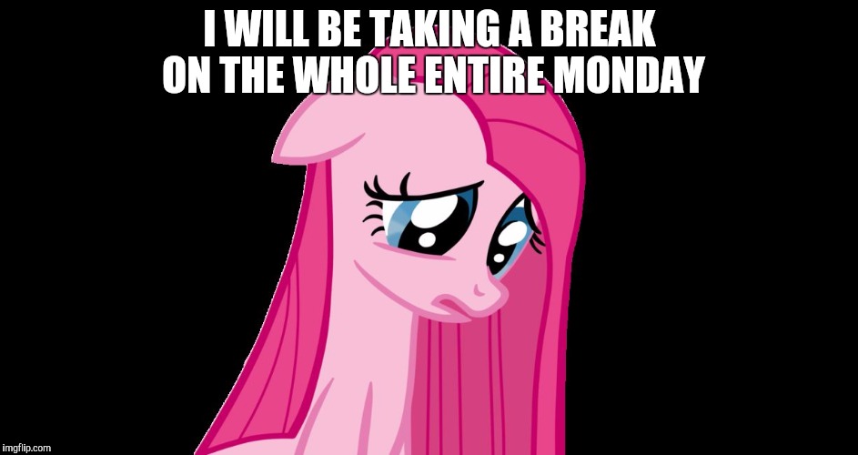 sad pinkie pie | I WILL BE TAKING A BREAK ON THE WHOLE ENTIRE MONDAY | image tagged in sad pinkie pie | made w/ Imgflip meme maker
