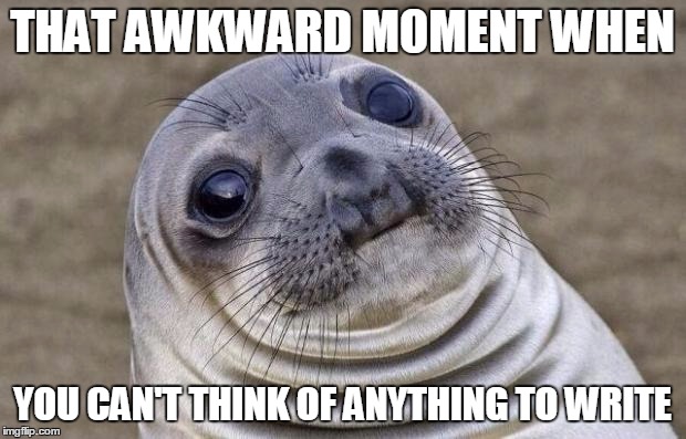 Awkward Moment Sealion Meme | THAT AWKWARD MOMENT WHEN; YOU CAN'T THINK OF ANYTHING TO WRITE | image tagged in memes,awkward moment sealion | made w/ Imgflip meme maker