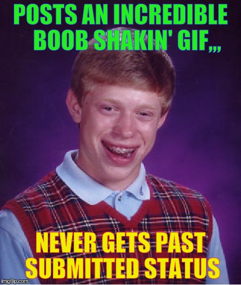 Bad Luck Brian Meme | POSTS AN INCREDIBLE   BOOB SHAKIN' GIF,,, NEVER GETS PAST SUBMITTED STATUS | image tagged in memes,bad luck brian | made w/ Imgflip meme maker