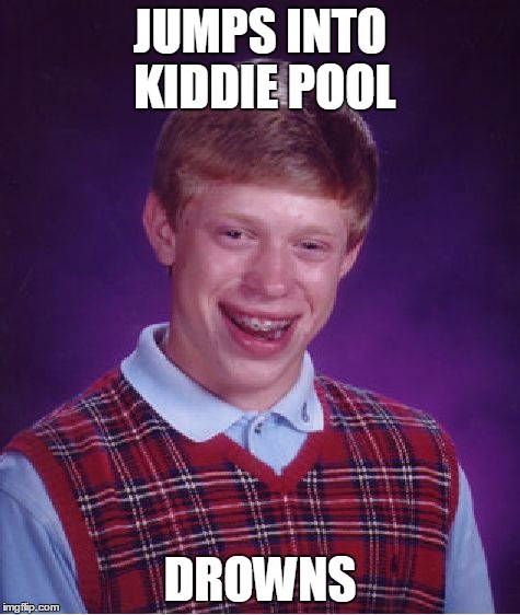 Bad Luck Brian | JUMPS INTO KIDDIE POOL; DROWNS | image tagged in memes,bad luck brian | made w/ Imgflip meme maker