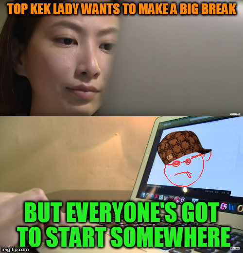 New Meme Template | TOP KEK LADY WANTS TO MAKE A BIG BREAK; BUT EVERYONE'S GOT TO START SOMEWHERE | image tagged in top kek lady,scumbag,computer guy | made w/ Imgflip meme maker