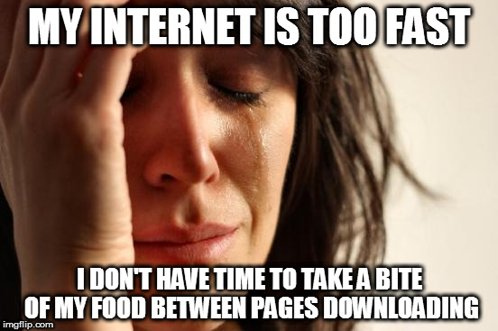 I can't eat my apple! | MY INTERNET IS TOO FAST; I DON'T HAVE TIME TO TAKE A BITE OF MY FOOD BETWEEN PAGES DOWNLOADING | image tagged in memes,first world problems,internet,connection,food | made w/ Imgflip meme maker
