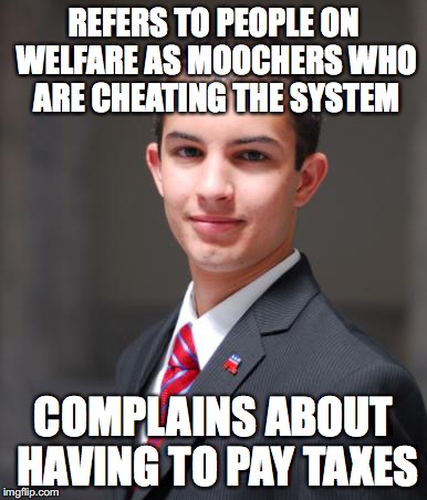 REFERS TO PEOPLE ON WELFARE AS MOOCHERS WHO ARE CHEATING THE SYSTEM COMPLAINS ABOUT HAVING TO PAY TAXES | image tagged in college conservative,taxes,capitalism,socialism,welfare | made w/ Imgflip meme maker