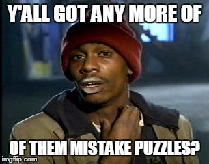Y'all Got Any More Of That Meme | Y'ALL GOT ANY MORE OF OF THEM MISTAKE PUZZLES? | image tagged in memes,yall got any more of | made w/ Imgflip meme maker