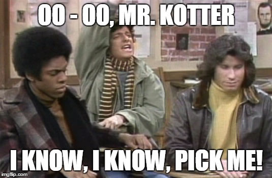 OO - OO, MR. KOTTER I KNOW, I KNOW, PICK ME! | image tagged in horshack | made w/ Imgflip meme maker