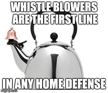 HITLER'S TEAPOT | WHISTLE BLOWERS ARE THE FIRST LINE; IN ANY HOME DEFENSE | image tagged in hitler's teapot | made w/ Imgflip meme maker