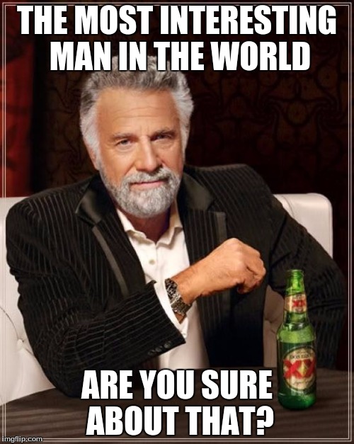 The Most Interesting Man In The World | THE MOST INTERESTING MAN IN THE WORLD; ARE YOU SURE ABOUT THAT? | image tagged in memes,the most interesting man in the world | made w/ Imgflip meme maker