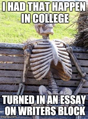 Waiting Skeleton Meme | I HAD THAT HAPPEN IN COLLEGE TURNED IN AN ESSAY ON WRITERS BLOCK | image tagged in memes,waiting skeleton | made w/ Imgflip meme maker