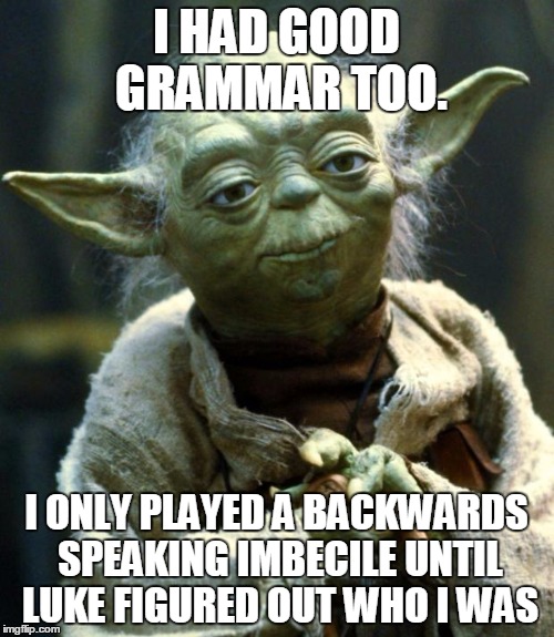 Star Wars Yoda Meme | I HAD GOOD GRAMMAR TOO. I ONLY PLAYED A BACKWARDS SPEAKING IMBECILE UNTIL LUKE FIGURED OUT WHO I WAS | image tagged in memes,star wars yoda | made w/ Imgflip meme maker