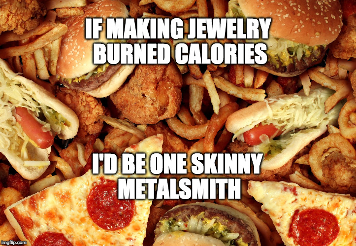 Junk Food | I'D BE ONE SKINNY METALSMITH; IF MAKING JEWELRY BURNED CALORIES | image tagged in junk food | made w/ Imgflip meme maker