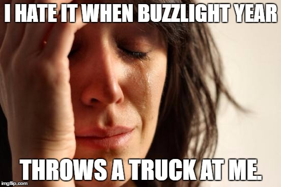 First World Problems Meme | I HATE IT WHEN BUZZLIGHT YEAR; THROWS A TRUCK AT ME. | image tagged in memes,first world problems | made w/ Imgflip meme maker