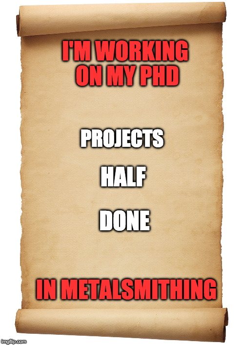 Blank Scroll | I'M WORKING ON MY PHD; PROJECTS; HALF; DONE; IN METALSMITHING | image tagged in blank scroll | made w/ Imgflip meme maker