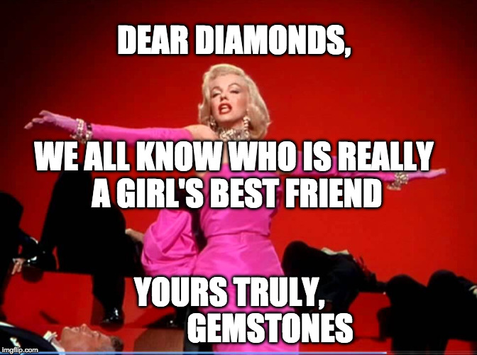 Diamonds Are A Girl's Best Friend | DEAR DIAMONDS, WE ALL KNOW WHO IS REALLY A GIRL'S BEST FRIEND; YOURS TRULY, 

          GEMSTONES | image tagged in diamonds are a girl's best friend | made w/ Imgflip meme maker