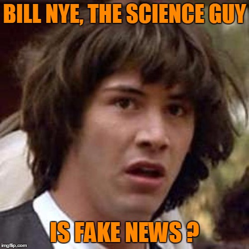 Conspiracy Keanu Meme | BILL NYE, THE SCIENCE GUY IS FAKE NEWS ? | image tagged in memes,conspiracy keanu | made w/ Imgflip meme maker