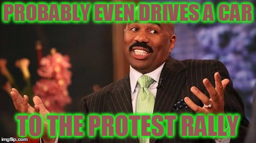 Steve Harvey Meme | PROBABLY EVEN DRIVES A CAR TO THE PROTEST RALLY | image tagged in memes,steve harvey | made w/ Imgflip meme maker