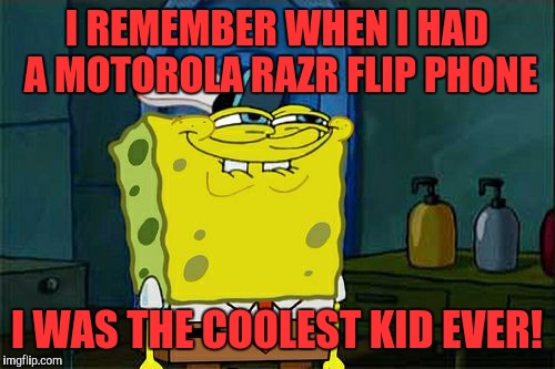 Don't You Squidward | I REMEMBER WHEN I HAD A MOTOROLA RAZR FLIP PHONE; I WAS THE COOLEST KID EVER! | image tagged in memes,dont you squidward | made w/ Imgflip meme maker