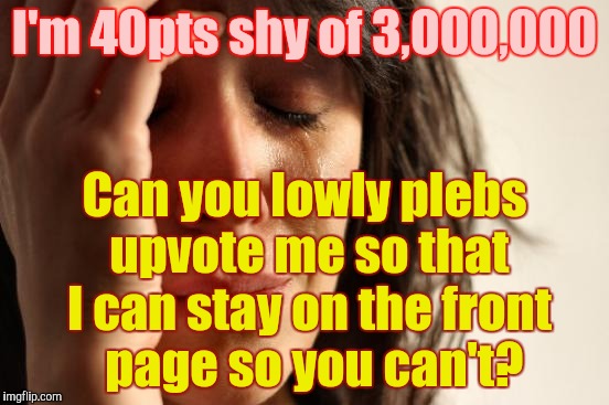 First World Problems Meme | I'm 40pts shy of 3,000,000 Can you lowly plebs upvote me so that I can stay on the front  page so you can't? | image tagged in memes,first world problems | made w/ Imgflip meme maker