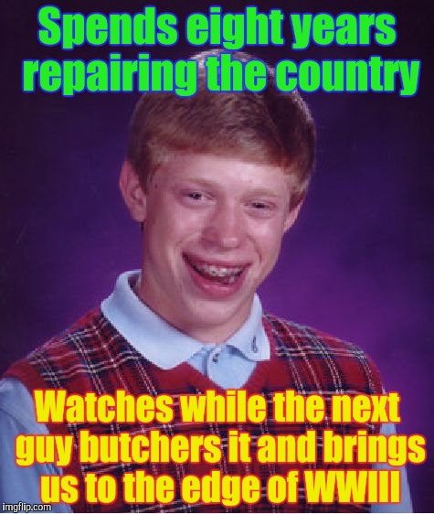 Bad Luck Brian Meme | Spends eight years repairing the country Watches while the next guy butchers it and brings us to the edge of WWIII | image tagged in memes,bad luck brian | made w/ Imgflip meme maker