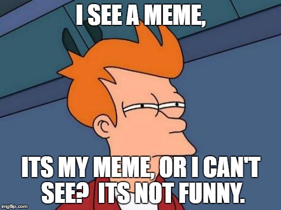 Futurama Fry | I SEE A MEME, ITS MY MEME, OR I CAN'T SEE?

ITS NOT FUNNY. | image tagged in memes,futurama fry | made w/ Imgflip meme maker