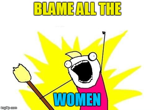 X All The Y Meme | BLAME ALL THE WOMEN | image tagged in memes,x all the y | made w/ Imgflip meme maker