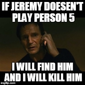 Liam Neeson Taken Meme | IF JEREMY DOESEN'T PLAY PERSON 5; I WILL FIND HIM AND I WILL KILL HIM | image tagged in memes,liam neeson taken | made w/ Imgflip meme maker