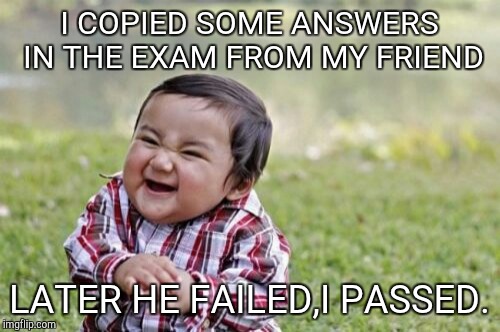 Evil Toddler Meme | I COPIED SOME ANSWERS IN THE EXAM FROM MY FRIEND; LATER HE FAILED,I PASSED. | image tagged in memes,evil toddler | made w/ Imgflip meme maker