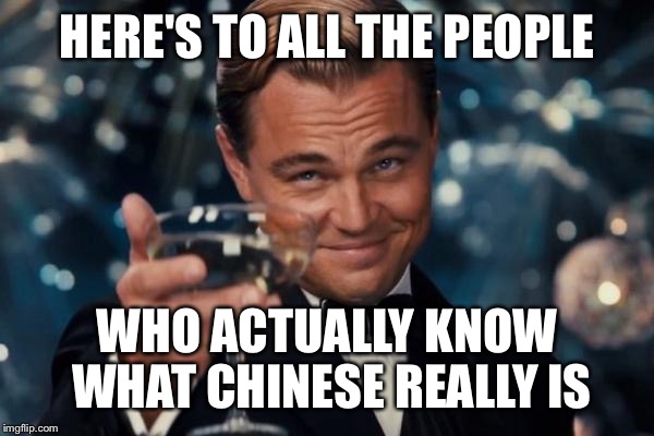 What are you saying American? | HERE'S TO ALL THE PEOPLE; WHO ACTUALLY KNOW WHAT CHINESE REALLY IS | image tagged in memes,leonardo dicaprio cheers | made w/ Imgflip meme maker