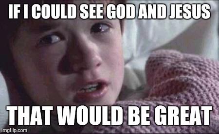 I See Dead People Meme | IF I COULD SEE GOD AND JESUS; THAT WOULD BE GREAT | image tagged in memes,i see dead people | made w/ Imgflip meme maker