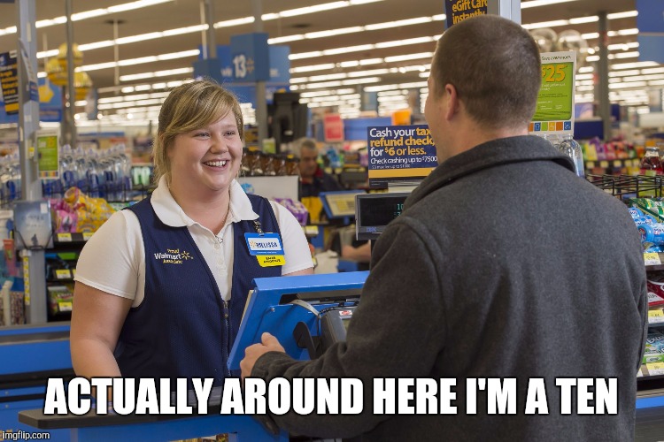 Walmart Checkout Lady | ACTUALLY AROUND HERE I'M A TEN | image tagged in walmart checkout lady | made w/ Imgflip meme maker