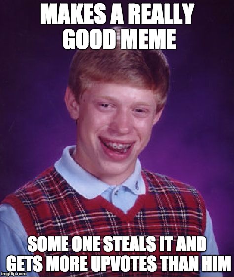 Bad Luck Brian Meme | MAKES A REALLY GOOD MEME; SOME ONE STEALS IT AND GETS MORE UPVOTES THAN HIM | image tagged in memes,bad luck brian | made w/ Imgflip meme maker