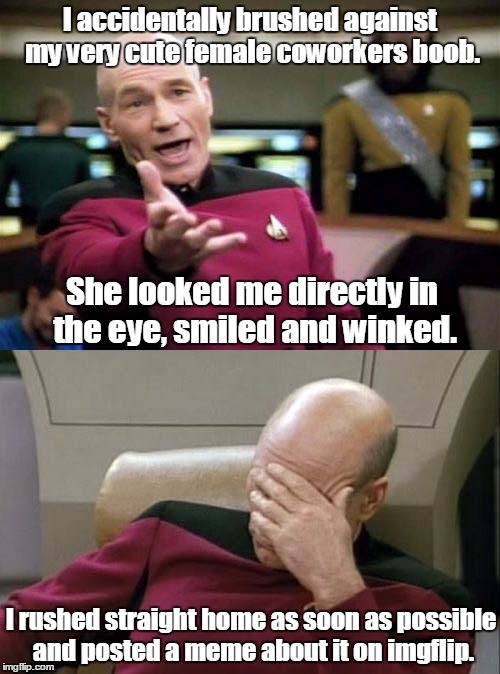 Some residual effect from Cleavage Week. | I accidentally brushed against my very cute female coworkers boob. She looked me directly in the eye, smiled and winked. I rushed straight home as soon as possible and posted a meme about it on imgflip. | image tagged in picard wtf and facepalm combined | made w/ Imgflip meme maker