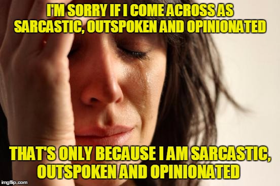 You Don't Say! :-)  | I'M SORRY IF I COME ACROSS AS SARCASTIC, OUTSPOKEN AND OPINIONATED; THAT'S ONLY BECAUSE I AM SARCASTIC, OUTSPOKEN AND OPINIONATED | image tagged in memes,first world problems,snarky,funny,this is not me personally | made w/ Imgflip meme maker