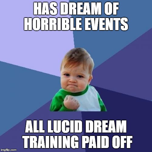 This happened to me last night!! | HAS DREAM OF HORRIBLE EVENTS; ALL LUCID DREAM TRAINING PAID OFF | image tagged in memes,success kid,dreams | made w/ Imgflip meme maker