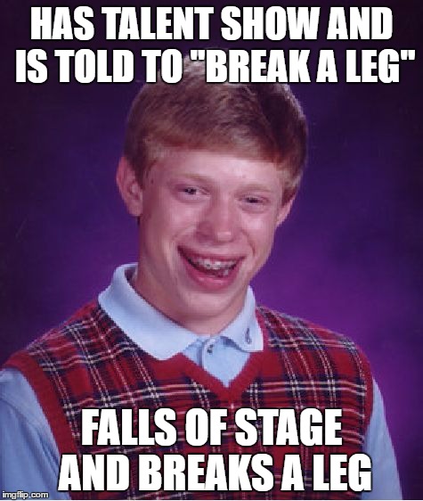 Bad Luck Brian Meme | HAS TALENT SHOW AND IS TOLD TO "BREAK A LEG"; FALLS OF STAGE AND BREAKS A LEG | image tagged in memes,bad luck brian | made w/ Imgflip meme maker