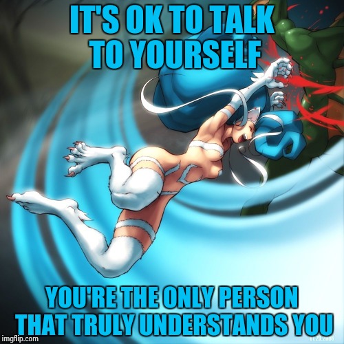 IT'S OK TO TALK TO YOURSELF YOU'RE THE ONLY PERSON THAT TRULY UNDERSTANDS YOU | image tagged in cat girl felicia | made w/ Imgflip meme maker