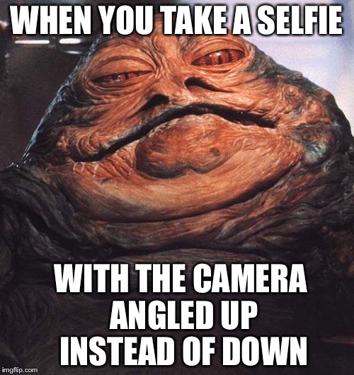The Jabba the Hut Selfie | WHEN YOU TAKE A SELFIE; WITH THE CAMERA ANGLED UP INSTEAD OF DOWN | image tagged in memes,funny,selfie,selfies,jabba the hutt,jabba | made w/ Imgflip meme maker