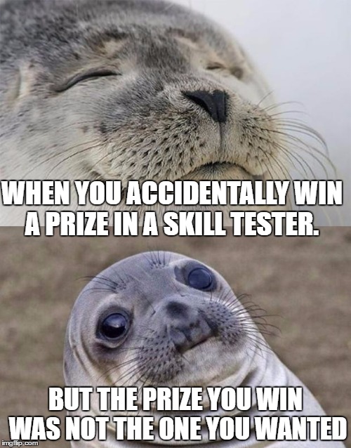 Short Satisfaction VS Truth | WHEN YOU ACCIDENTALLY WIN A PRIZE IN A SKILL TESTER. BUT THE PRIZE YOU WIN WAS NOT THE ONE YOU WANTED | image tagged in memes,short satisfaction vs truth | made w/ Imgflip meme maker