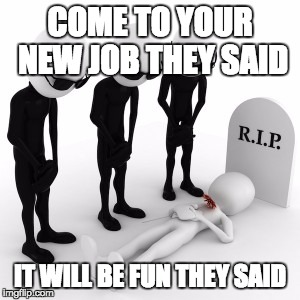 COME TO YOUR NEW JOB THEY SAID IT WILL BE FUN THEY SAID | made w/ Imgflip meme maker