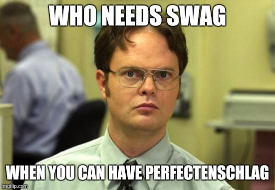 I am so deep in Perfectenschlag right now | WHO NEEDS SWAG; WHEN YOU CAN HAVE PERFECTENSCHLAG | image tagged in memes,dwight schrute,the office | made w/ Imgflip meme maker
